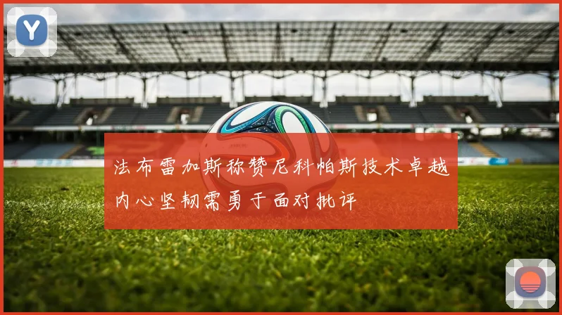 法布雷加斯称赞尼科帕斯技术卓越内心坚韧需勇于面对批评