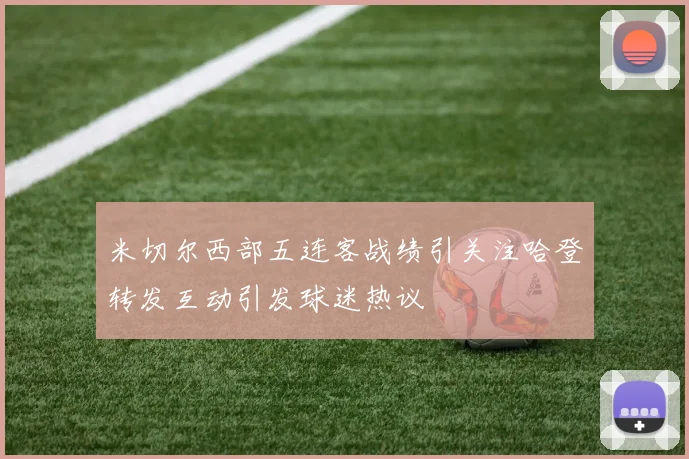 米切尔西部五连客战绩引关注哈登转发互动引发球迷热议