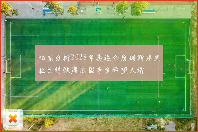 帕克分析2028年奥运会詹姆斯库里杜兰特缺席法国夺金希望大增