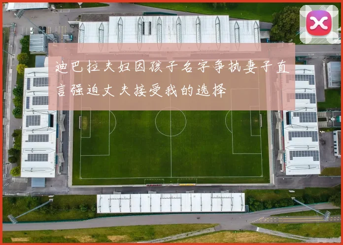 迪巴拉夫妇因孩子名字争执妻子直言强迫丈夫接受我的选择