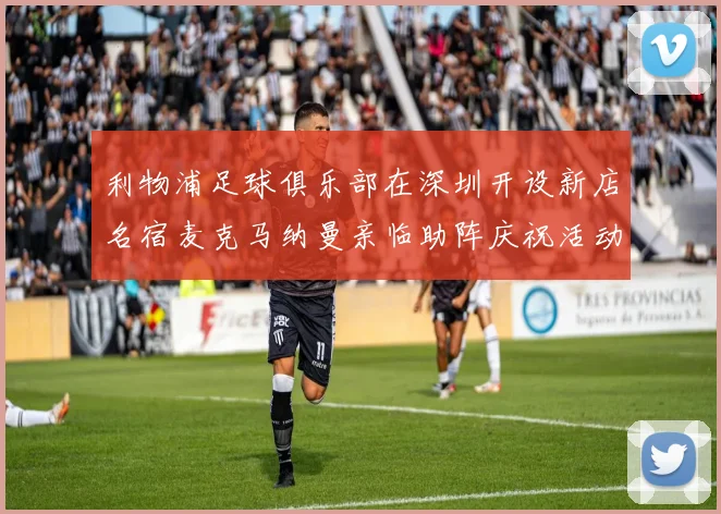 利物浦足球俱乐部在深圳开设新店名宿麦克马纳曼亲临助阵庆祝活动