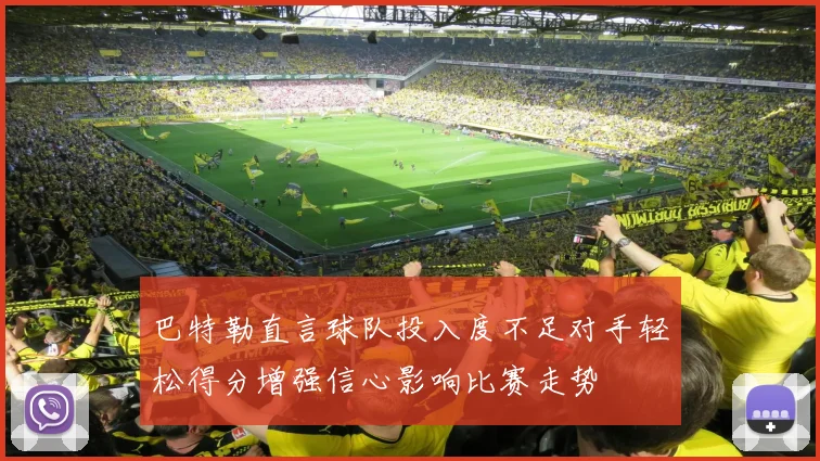 巴特勒直言球队投入度不足对手轻松得分增强信心影响比赛走势