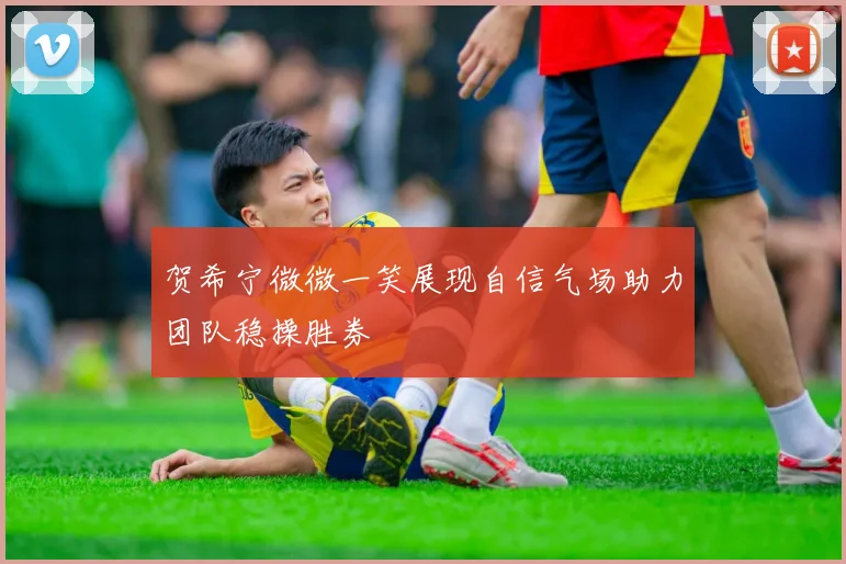 贺希宁微微一笑展现自信气场助力团队稳操胜券