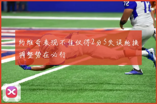 约维奇表现不佳仅得2分5失误轮换调整势在必行
