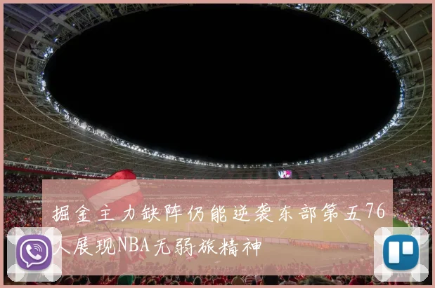 掘金主力缺阵仍能逆袭东部第五76人展现NBA无弱旅精神