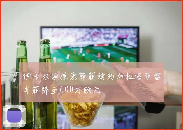 伊卡尔迪愿意降薪续约加拉塔萨雷年薪降至600万欧元